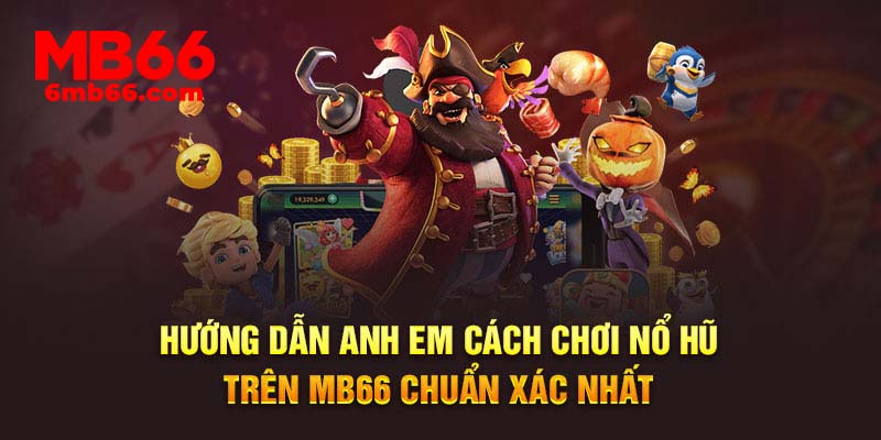 Hướng dẫn anh em cách chơi nổ hũ trên MB66 chuẩn xác nhất
